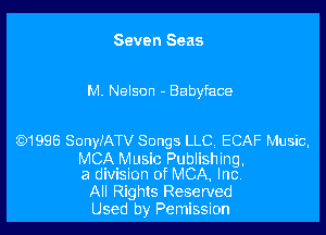 Seven Seas

M Nelson - Babyface

CC)1996 Sonya'ATV Songs LLC ECAF Music,

MCA Music Publishing.
a division of MCA, Inc.

All Rights Reserved
Used by Pemission