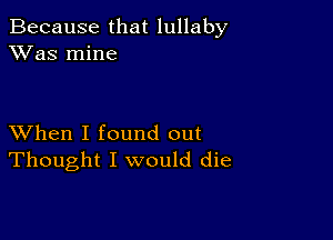 Because that lullaby
XVas mine

XVhen I found out
Thought I would die