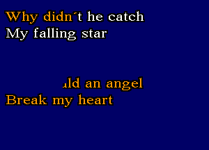 TWhy didn't he catch
My falling star

Ald an angel
Break my heart