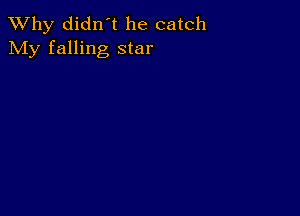 TWhy didn't he catch
My falling star