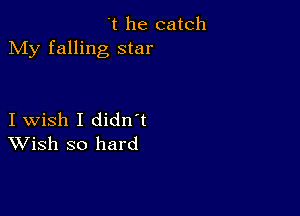 't he catch
My falling star

I wish I didn t
Wish so hard