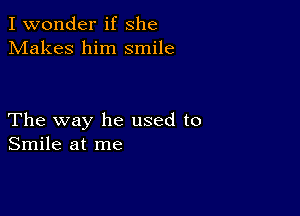 I wonder if she
Makes him smile

The way he used to
Smile at me