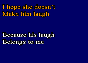 I hope she doesn't
Make him laugh

Because his laugh
Belongs to me