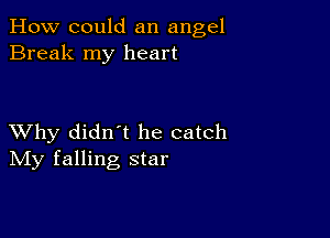 How could an angel
Break my heart

XVhy didn t he catch
IVIy falling star