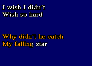 I Wish I didn't
XVish so hard

XVhy didn t he catch
IVIy falling star