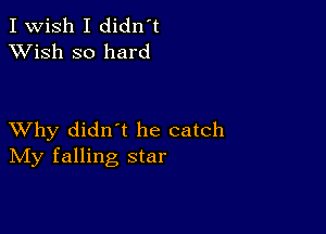 I Wish I didn't
XVish so hard

XVhy didn t he catch
IVIy falling star