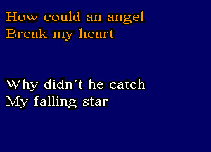 How could an angel
Break my heart

XVhy didn t he catch
IVIy falling star