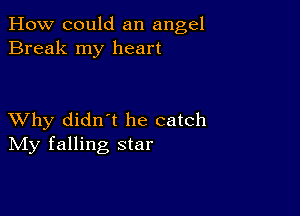 How could an angel
Break my heart

XVhy didn t he catch
IVIy falling star