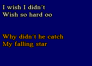 I Wish I didn't
XVish so hard 00

XVhy didn t he catch
IVIy falling star