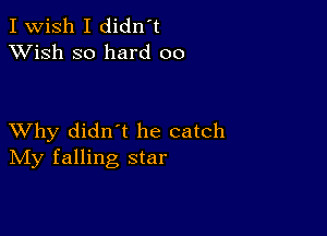 I Wish I didn't
XVish so hard 00

XVhy didn t he catch
IVIy falling star