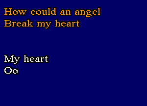 How could an angel
Break my heart

My heart
00