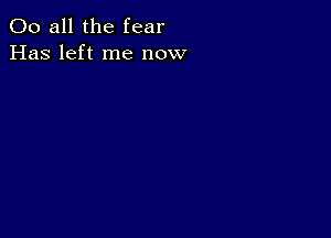 00 all the fear
Has left me now