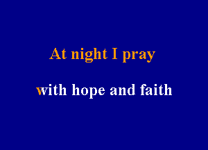 At night I pray

with hope and faith