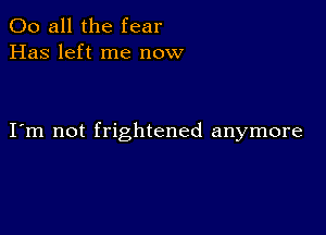 00 all the fear
Has left me now

I m not frightened anymore