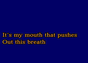 IFS my mouth that pushes
Out this breath