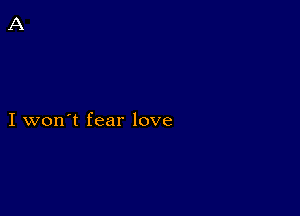 I won't fear love