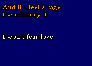 And if I feel a rage
I won't deny it

I won't fear love