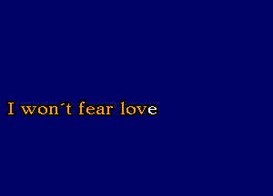 I won't fear love