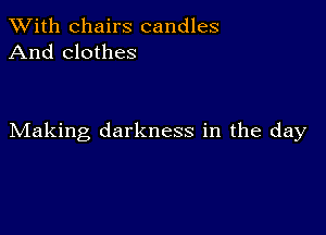 XVith chairs candles
And clothes

Making darkness in the day