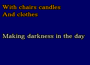 XVith chairs candles
And clothes

Making darkness in the day