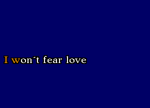 I won't fear love