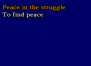 Peace in the struggle
To find peace