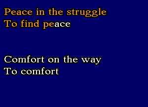 Peace in the struggle
To find peace

Comfort on the way
To comfort