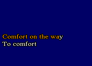 Comfort on the way
To comfort