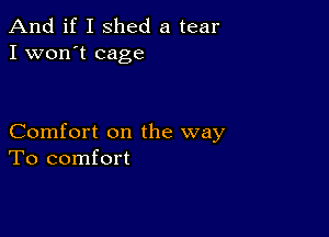 And if I shed a tear
I won't cage

Comfort on the way
To comfort