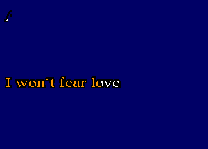 I won't fear love