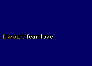 I won't fear love