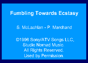 Fumbling Towards Ecstasy

S MoLachlan - P. Marchand

(6)1996 SonyiATV Songs LLC.
Studio Nomad Music

All Rights Reserved.
Used by Permission l