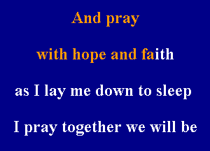 And pray

With hope and faith

as I lay me down to sleep

I pray together we Will be