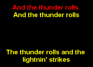 And the thunder rolls
And the thunder rolls

The thunder rolls and the
Iightnin' strikes