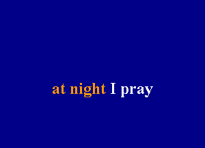 at night I pray