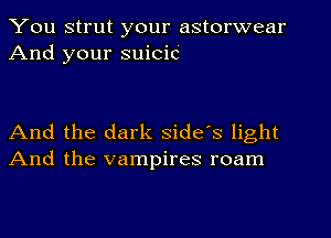 You strut your astorwear
And your suicic

And the dark side's light
And the vampires roam