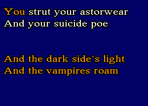 You strut your astorwear
And your suicide poe

And the dark side's light
And the vampires roam