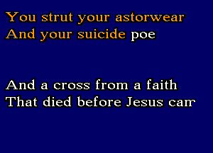 You strut your astorwear
And your suicide poe

And a cross from a faith
That died before Jesus carr