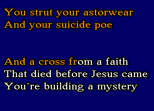 You strut your astorwear
And your suicide poe

And a cross from a faith
That died before Jesus came
You're building a mystery