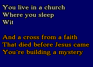 You live in a church
Where you Sleep
Wit

And a cross from a faith
That died before Jesus came
You're building a mystery