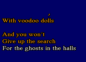 XVith voodoo dolls

And you won't
Give up the search
For the ghosts in the halls