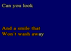 Can you look

And a smile that
Won't wash away