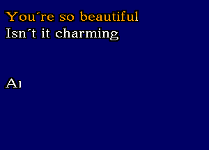 You're so beautiful
Isn't it charming