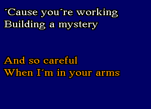 'Cause you're working
Building a mystery

And so careful
When I'm in your arms