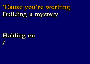 'Cause you're working
Building a mystery

Holding on

I'
1