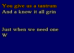 You give us a tantrum
And a know it all grin

Just when we need one
XXI