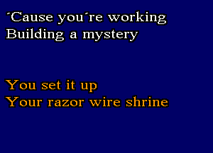 'Cause you're working
Building a mystery

You set it up
Your razor wire shrine