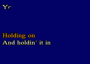 Holding on
And holdin' it in