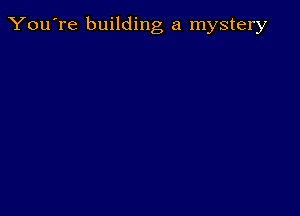 You're building a mystery