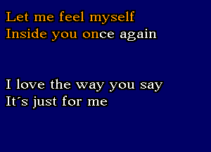 Let me feel myself
Inside you once again

I love the way you say
IFS just for me